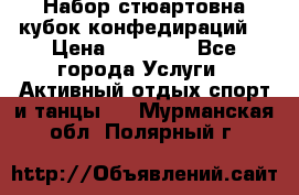 Набор стюартовна кубок конфедираций. › Цена ­ 22 300 - Все города Услуги » Активный отдых,спорт и танцы   . Мурманская обл.,Полярный г.